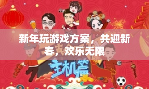 新年歡樂游戲方案，共迎新春，暢享無限樂趣