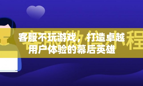 打造卓越用戶體驗的幕后英雄，客服如何不玩游戲，助力企業(yè)成功