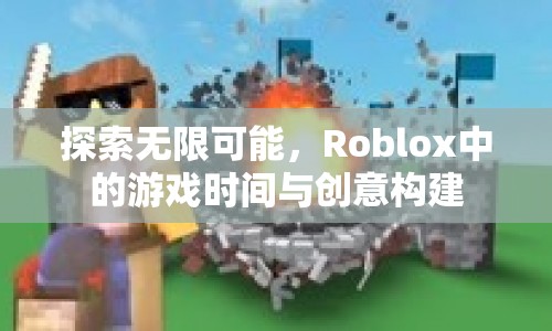 Roblox，探索無限游戲時間與創(chuàng)意構(gòu)建的奇妙世界