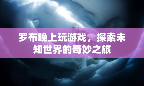 探索未知世界的奇妙之旅，羅布夜游游戲