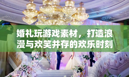 婚禮游戲素材，打造浪漫與歡笑并存的歡樂時刻