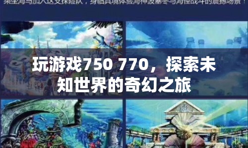 探索未知世界的奇幻之旅，750與770游戲之旅