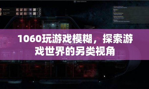 1060顯卡下的模糊游戲，探索另類視覺體驗(yàn)