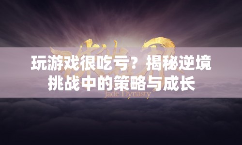 逆境挑戰(zhàn)中的策略與成長(zhǎng)，如何在游戲中逆襲？