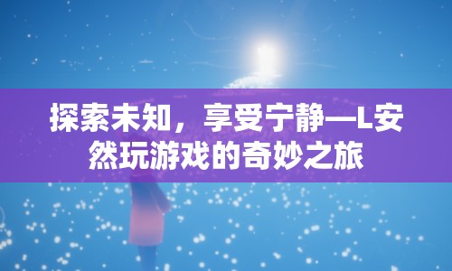 L安然，探索未知，享受寧?kù)o的奇妙游戲之旅