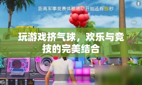 游戲新玩法，擠氣球挑戰(zhàn)，歡樂與競技的完美結(jié)合