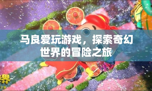 馬良的奇幻冒險，探索游戲世界的奇幻之旅