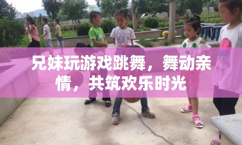 兄妹共舞，歡樂時光里舞動親情