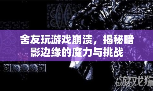 暗影邊緣，舍友游戲崩潰背后的魔力與挑戰(zhàn)揭秘