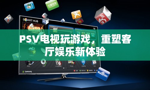 PSV重塑客廳娛樂新體驗，電視玩游戲新潮流