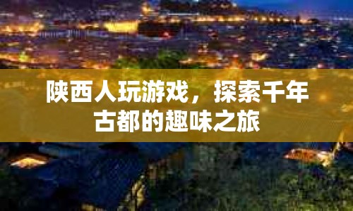 探索千年古都，陜西人游戲之旅