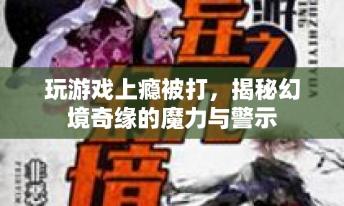 玩游戲上癮被打，幻境奇緣的魔力與警示