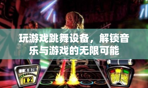 解鎖音樂與游戲的無限可能，玩游戲跳舞設(shè)備