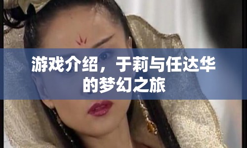 于莉與任達(dá)華的夢(mèng)幻之旅，一場(chǎng)精彩絕倫的游戲盛宴