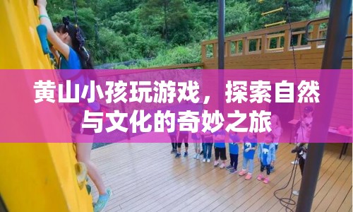 探索自然與文化的奇妙之旅，黃山小孩玩游戲