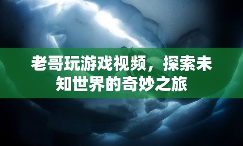 探索未知世界的奇妙之旅，老哥游戲視頻帶你領(lǐng)略無限可能