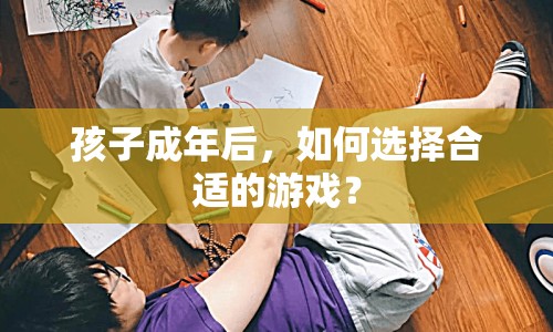 孩子成年后如何挑選合適的游戲？