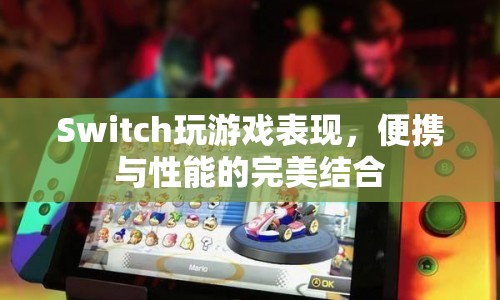 Switch，便攜與性能的完美結(jié)合，打造極致游戲體驗