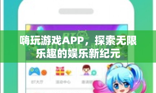 嗨玩游戲APP，開(kāi)啟娛樂(lè)新紀(jì)元，探索無(wú)限樂(lè)趣