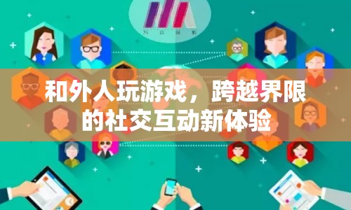 跨越界限的社交互動(dòng)新體驗(yàn)，與外人共玩游戲