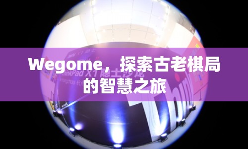 Wegome，探索古老棋局的智慧之旅