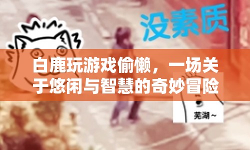 白鹿游戲偷懶，一場悠閑與智慧的冒險之旅