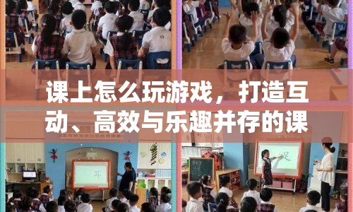 如何打造互動、高效與樂趣并存的課堂游戲體驗