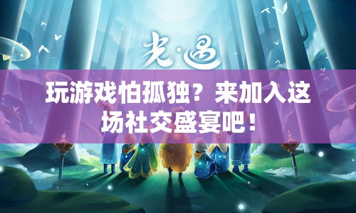 加入這場社交盛宴，告別游戲孤獨