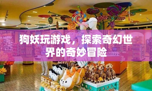 狗妖的奇幻冒險，探索游戲世界的奇妙之旅