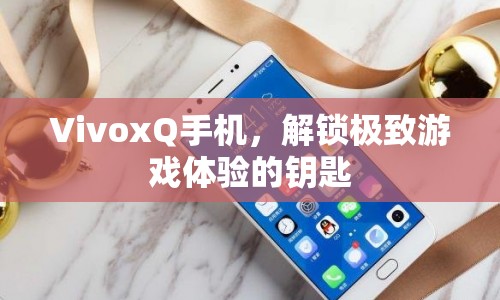 VivoxQ手機，解鎖極致游戲體驗的鑰匙