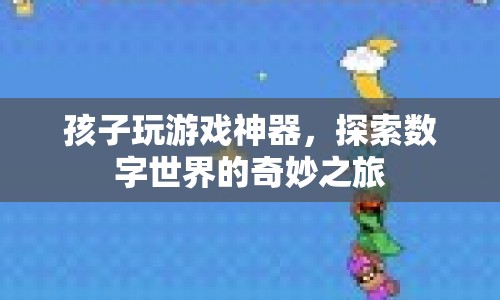 探索數(shù)字世界的奇妙之旅，孩子玩游戲神器