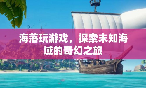 海落，探索未知海域的奇幻之旅