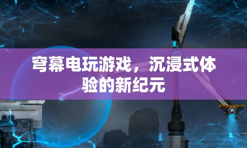 穹幕電玩游戲，開啟沉浸式體驗新紀(jì)元