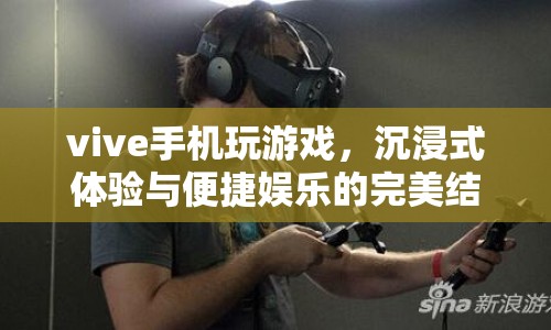 Vive手機(jī)，沉浸式游戲與便捷娛樂的完美融合