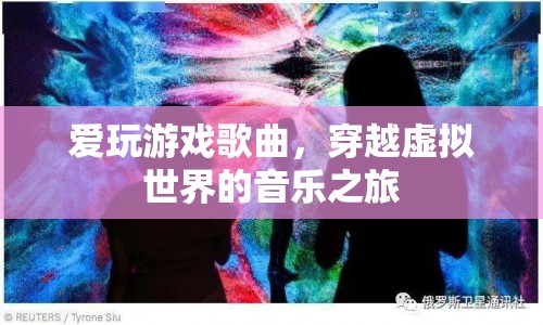 穿越虛擬世界的音樂之旅，愛玩游戲歌曲