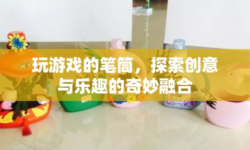 探索創(chuàng)意與樂趣，玩游戲的筆筒