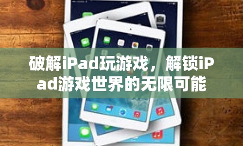 解鎖iPad游戲世界的無限可能，破解iPad玩游戲