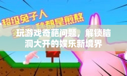 解鎖腦洞大開的娛樂新境界，奇葩問題挑戰(zhàn)你的游戲智慧