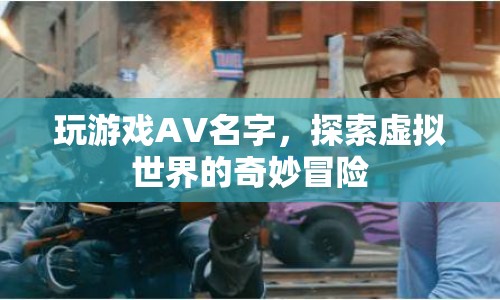 探索虛擬世界的奇妙冒險，玩游戲AV名字