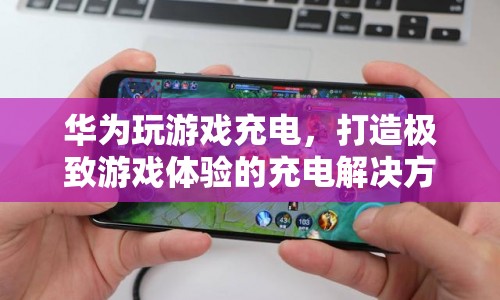 華為打造極致游戲體驗的充電解決方案