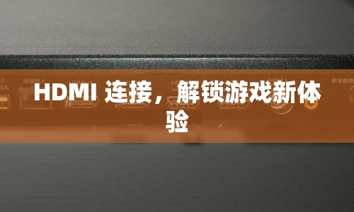 HDMI連接，解鎖游戲新體驗(yàn)