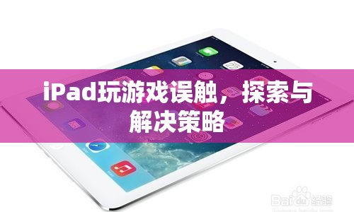 iPad游戲誤觸問題，探索與解決策略