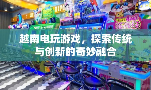 越南電玩游戲，傳統(tǒng)與創(chuàng)新的奇妙融合