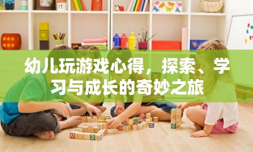 探索、學(xué)習(xí)與成長的奇妙之旅，幼兒游戲心得