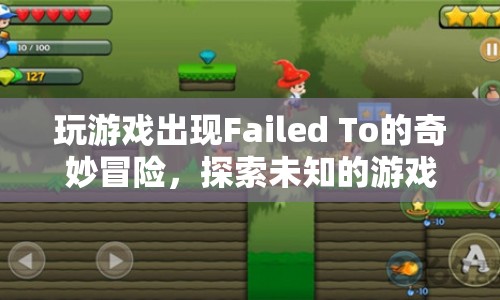 Failed To的奇妙冒險(xiǎn)，探索未知游戲世界的挑戰(zhàn)與樂趣