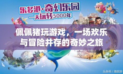 佩佩豬的游戲奇妙之旅，歡樂與冒險并存