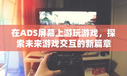 探索未來(lái)，ADS屏幕上的游戲交互新篇章