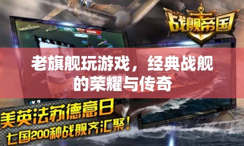 經(jīng)典戰(zhàn)艦的榮耀與傳奇，老旗艦的傳奇游戲之旅