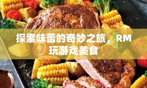 探索味蕾的奇妙之旅，RM玩游戲美食