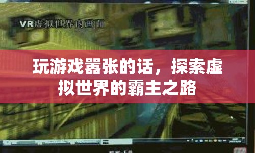 探索虛擬世界的霸主之路，囂張游戲，稱霸無界